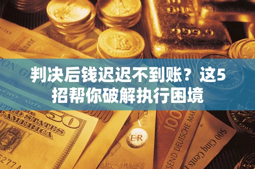 北京判决后钱迟迟不到账？这5招帮你破解执行困境