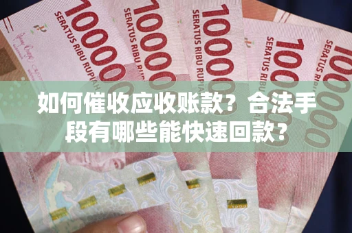 北京如何催收应收账款？合法手段有哪些能快速回款？