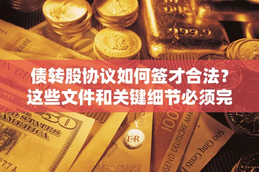 北京债转股协议如何签才合法？这些文件和关键细节必须完整