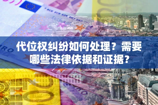 北京代位权纠纷如何处理？需要哪些法律依据和证据？