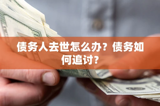 北京债务人去世怎么办？债务如何追讨？