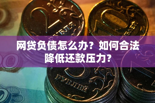 北京网贷负债怎么办？如何合法降低还款压力？