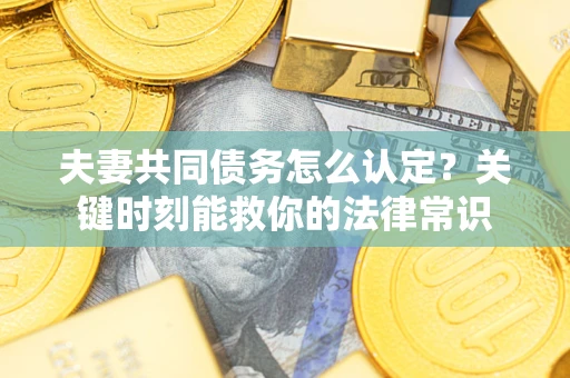 北京夫妻共同债务怎么认定？关键时刻能救你的法律常识