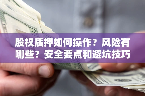 北京股权质押如何操作？风险有哪些？安全要点和避坑技巧？