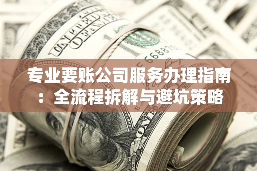 北京专业要账公司服务办理指南：全流程拆解与避坑策略