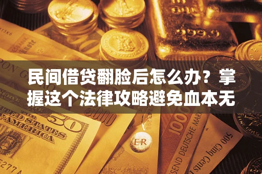 北京民间借贷翻脸后怎么办？掌握这个法律攻略避免血本无归