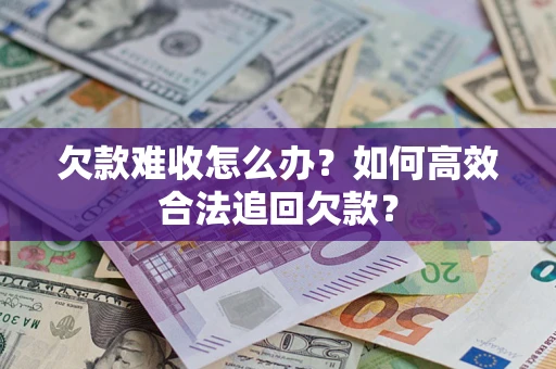 北京欠款难收怎么办？如何高效合法追回欠款？