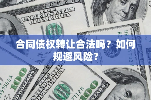 北京合同债权转让合法吗?如何规避风险? 北京合同债权转让合法吗?如何规避风险?