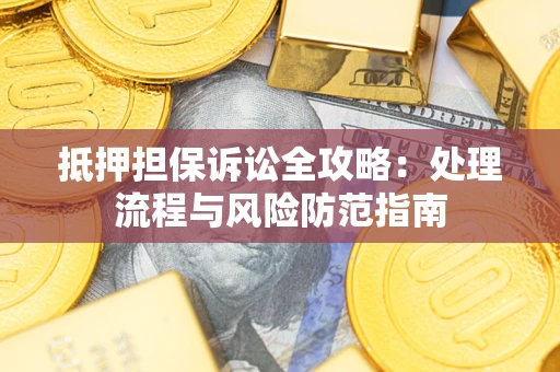 北京抵押担保诉讼全攻略：处理流程与风险防范指南