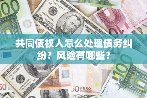 北京共同债权人怎么处理债务纠纷？风险有哪些？