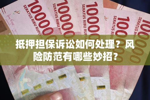 北京抵押担保诉讼如何处理？风险防范有哪些妙招？