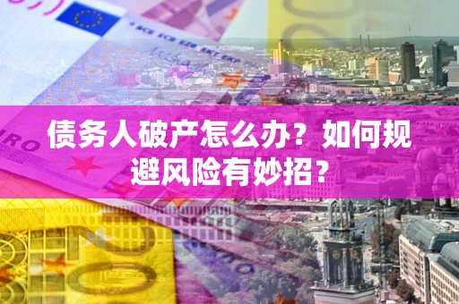 北京债务人破产怎么办？如何规避风险有妙招？