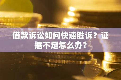 北京借款诉讼如何快速胜诉？证据不足怎么办？