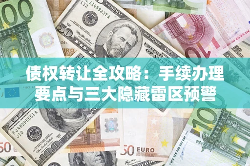 北京债权转让全攻略：手续办理要点与三大隐藏雷区预警