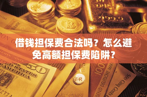 北京借钱担保费合法吗？怎么避免高额担保费陷阱？