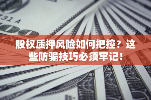北京股权质押风险如何把控？这些防骗技巧必须牢记！