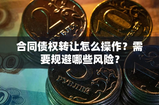 北京合同债权转让怎么操作？需要规避哪些风险？