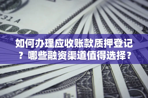 北京如何办理应收账款质押登记？哪些融资渠道值得选择？