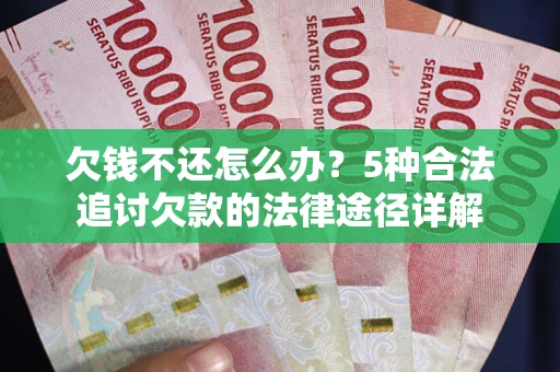 北京欠钱不还怎么办？5种合法追讨欠款的法律途径详解
