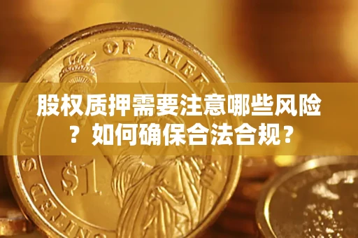 北京股权质押需要注意哪些风险？如何确保合法合规？