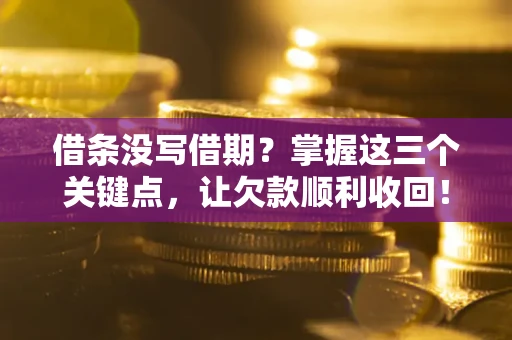 北京借条没写借期？掌握这三个关键点，让欠款顺利收回！