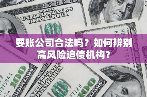 北京要账公司合法吗？如何辨别高风险追债机构？