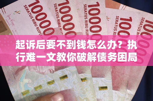 北京起诉后要不到钱怎么办？执行难一文教你破解债务困局