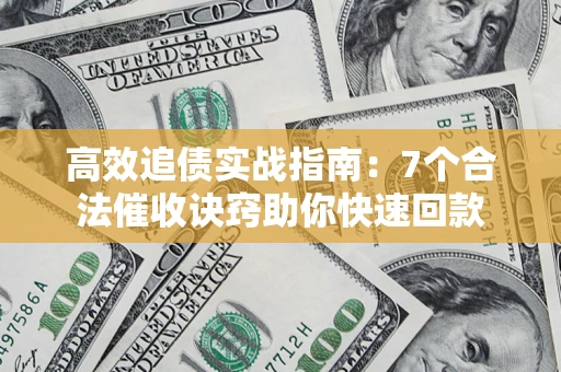 北京高效追债实战指南：7个合法催收诀窍助你快速回款
