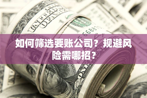北京如何筛选要账公司？规避风险需哪招？
