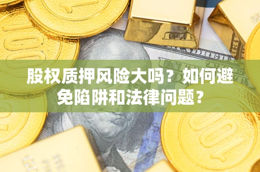 北京股权质押风险大吗？如何避免陷阱和法律问题？
