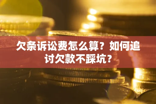 北京欠条诉讼费怎么算？如何追讨欠款不踩坑？