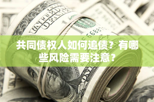 北京共同债权人如何追债？有哪些风险需要注意？