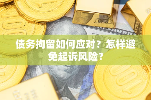 北京债务拘留如何应对？怎样避免起诉风险？