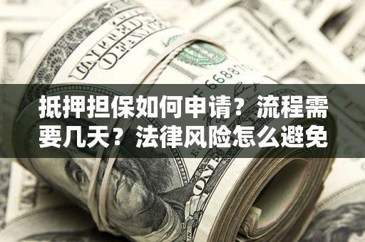 北京抵押担保如何申请？流程需要几天？法律风险怎么避免？避坑指南