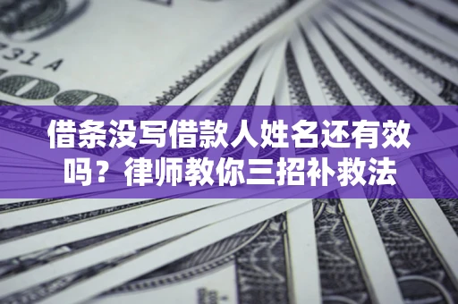 北京借条没写借款人姓名还有效吗？律师教你三招补救法
