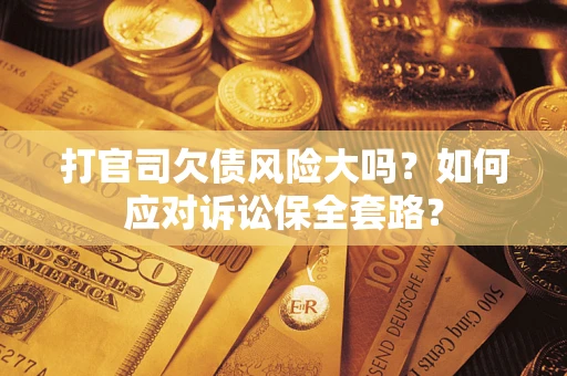 北京打官司欠债风险大吗？如何应对诉讼保全套路？