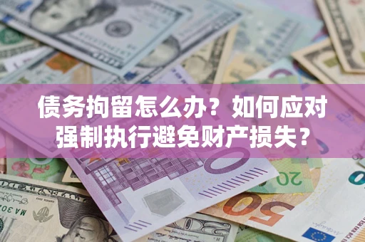 北京债务拘留怎么办？如何应对强制执行避免财产损失？