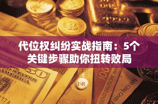 北京代位权纠纷实战指南：5个关键步骤助你扭转败局