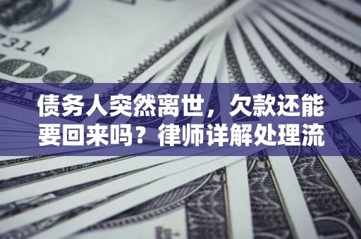 北京债务人突然离世，欠款还能要回来吗？律师详解处理流程