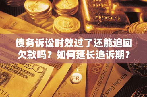 北京债务诉讼时效过了还能追回欠款吗？如何延长追诉期？