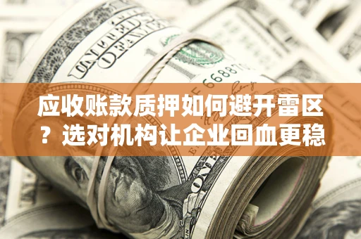 北京应收账款质押如何避开雷区？选对机构让企业回血更稳