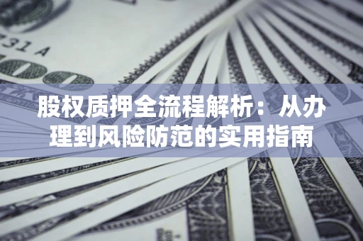北京股权质押全流程解析：从办理到风险防范的实用指南
