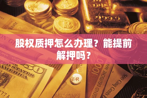 北京股权质押怎么办理？能提前解押吗？