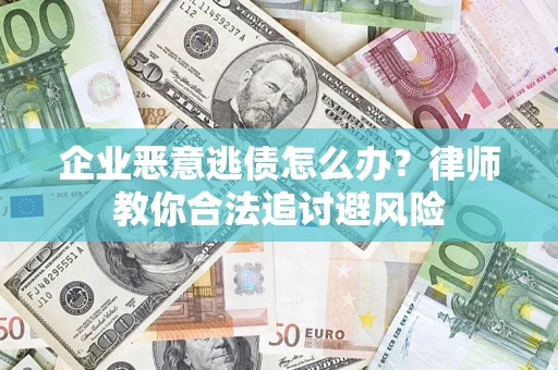 北京企业恶意逃债怎么办？律师教你合法追讨避风险