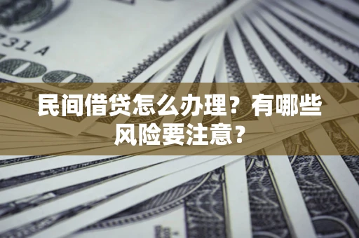 北京民间借贷怎么办理？有哪些风险要注意？