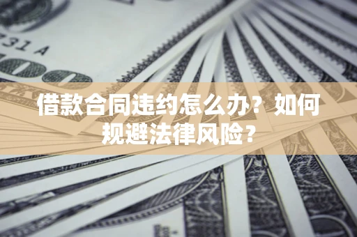 北京借款合同违约怎么办？如何规避法律风险？