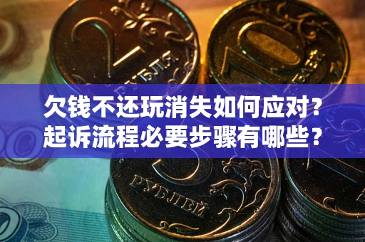 北京欠钱不还玩消失如何应对？起诉流程必要步骤有哪些？