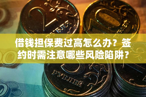 北京借钱担保费过高怎么办？签约时需注意哪些风险陷阱？