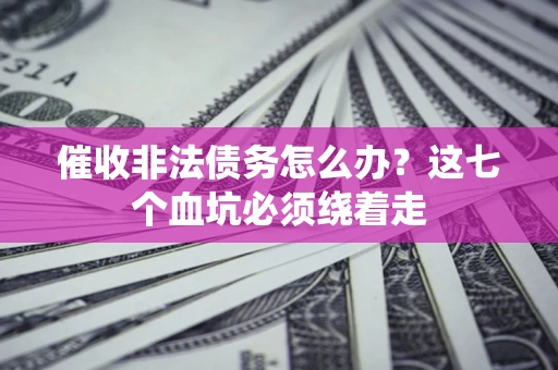 北京催收非法债务怎么办？这七个血坑必须绕着走