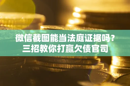 北京微信截图能当法庭证据吗？三招教你打赢欠债官司